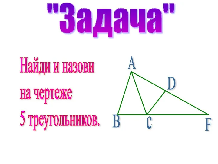 "Задача" Найди и назови на чертеже 5 треугольников. А B c D F