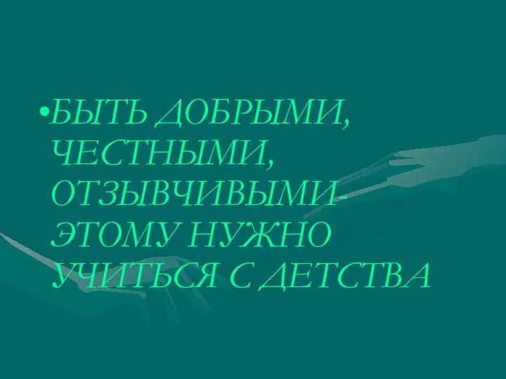 БЫТЬ ДОБРЫМИ, ЧЕСТНЫМИ, ОТЗЫВЧИВЫМИ- ЭТОМУ НУЖНО УЧИТЬСЯ С ДЕТСТВА