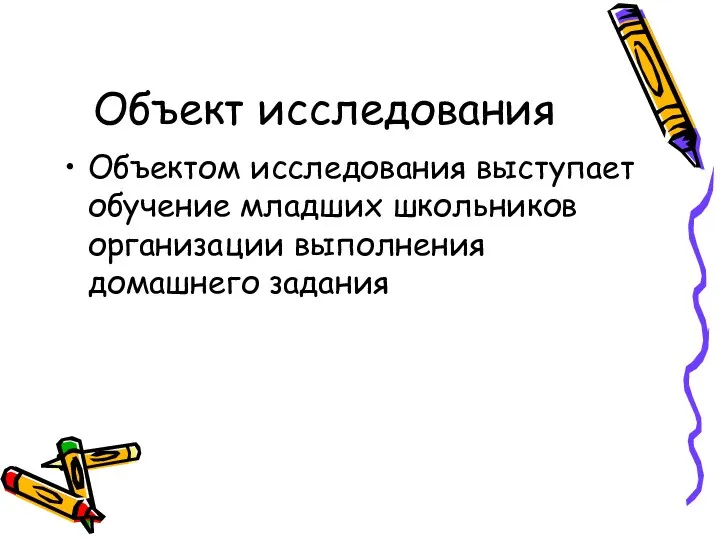 Объект исследования Объектом исследования выступает обучение младших школьников организации выполнения домашнего задания