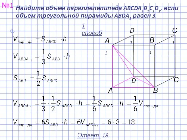 Найдите объем параллелепипеда ABCDA1B1C1D1, если объем треугольной пирамиды ABDA1 равен 3. №1 Ответ: 18. 1 способ