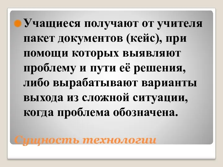 Сущность технологии Учащиеся получают от учителя пакет документов (кейс), при помощи которых выявляют