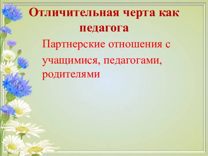 Отличительная черта как педагога Партнерские отношения с учащимися, педагогами, родителями