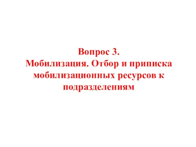 Вопрос 3. Мобилизация. Отбор и приписка мобилизационных ресурсов к подразделениям