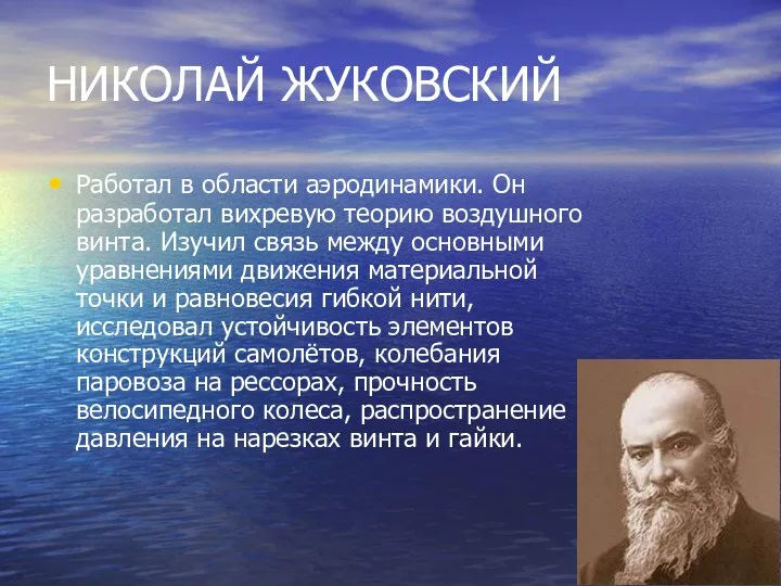 НИКОЛАЙ ЖУКОВСКИЙ Работал в области аэродинамики. Он разработал вихревую теорию воздушного винта. Изучил