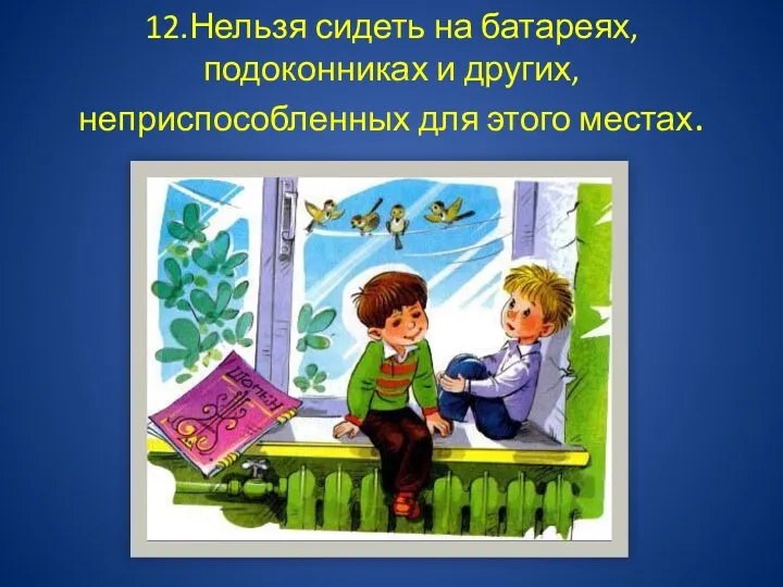 12.Нельзя сидеть на батареях, подоконниках и других, неприспособленных для этого местах.