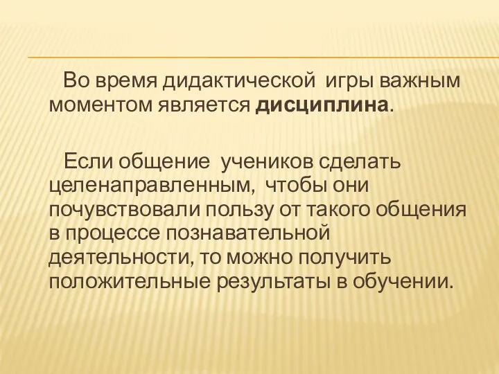 Во время дидактической игры важным моментом является дисциплина. Если общение учеников сделать целенаправленным,