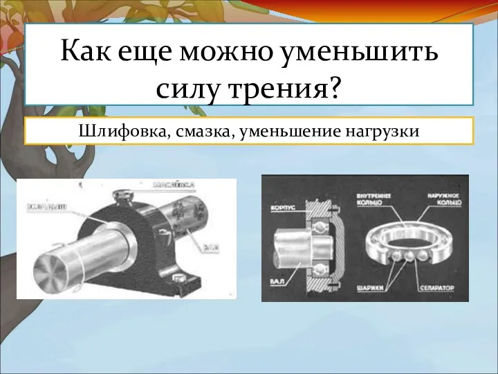 Как еще можно уменьшить силу трения? Шлифовка, смазка, уменьшение нагрузки