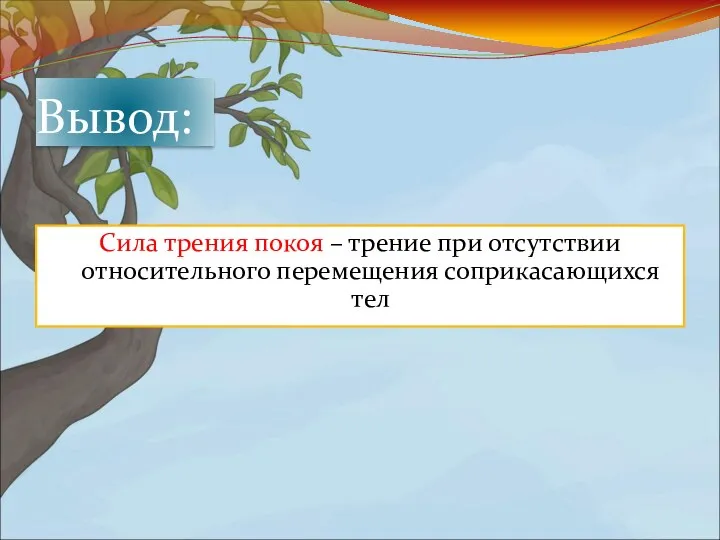 Вывод: Сила трения покоя – трение при отсутствии относительного перемещения соприкасающихся тел