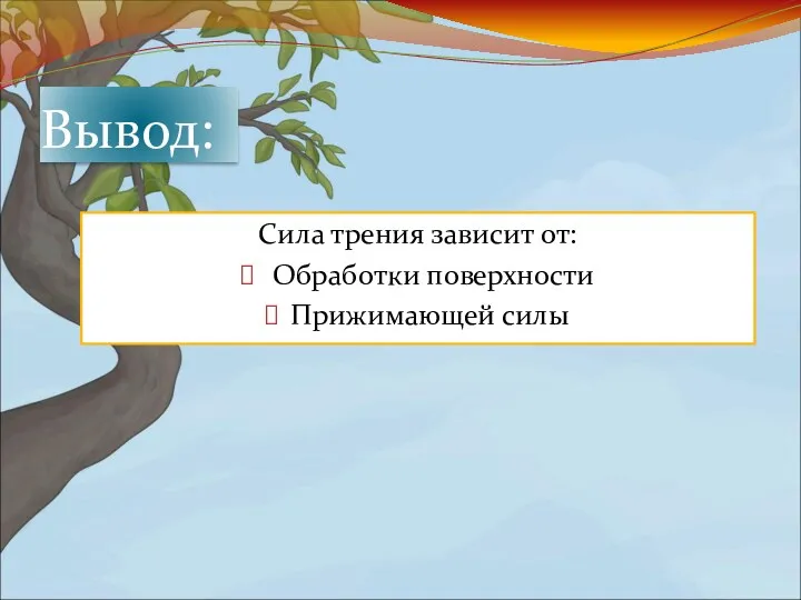 Сила трения зависит от: Обработки поверхности Прижимающей силы Вывод: