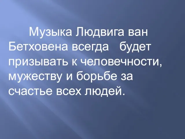 Музыка Людвига ван Бетховена всегда будет призывать к человечности, мужеству и борьбе за счастье всех людей.