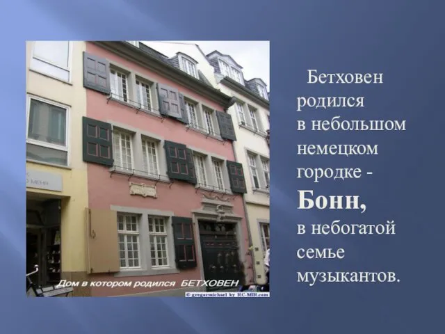 Бетховен родился в небольшом немецком городке -Бонн, в небогатой семье музыкантов.