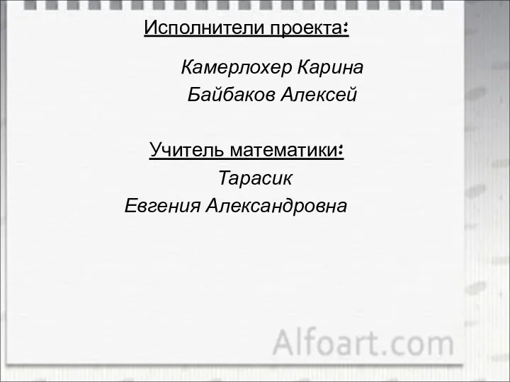 Исполнители проекта: Камерлохер Карина Байбаков Алексей Учитель математики: Тарасик Евгения Александровна