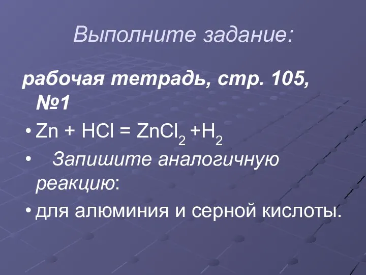 Выполните задание: рабочая тетрадь, стр. 105, №1 Zn + HCl = ZnCl2 +H2
