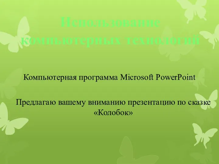Использование компьютерных технологий Компьютерная программа Microsoft PowerPoint Предлагаю вашему вниманию презентацию по сказке «Колобок»