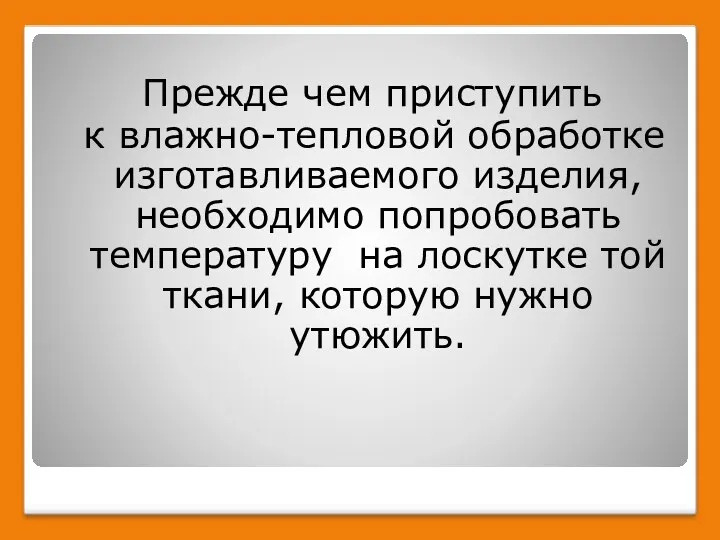 Прежде чем приступить к влажно-тепловой обработке изготавливаемого изделия, необходимо попробовать