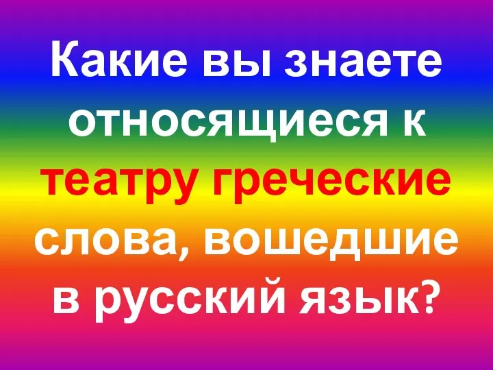 Какие вы знаете относящиеся к театру греческие слова, вошедшие в русский язык?