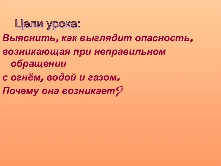 Выяснить, как выглядит опасность, возникающая при неправильном обращении с огнём, водой и газом.