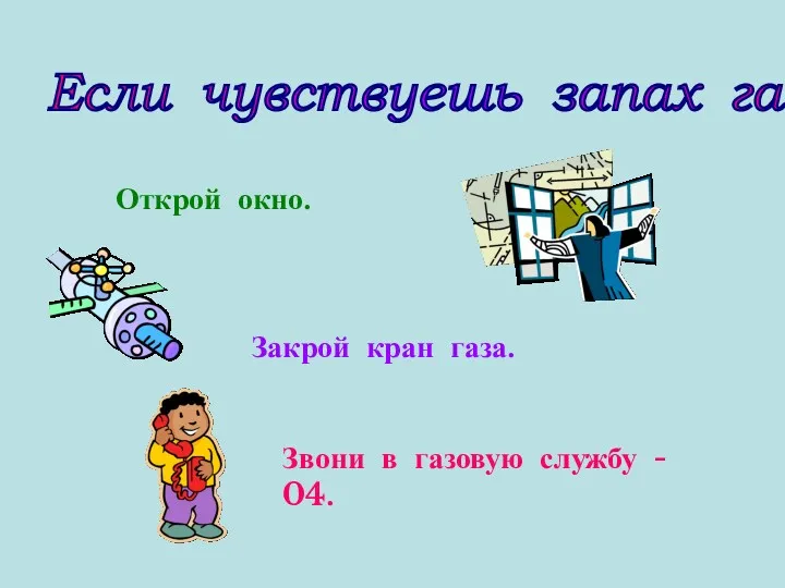 Если чувствуешь запах газа... Открой окно. Закрой кран газа. Звони в газовую службу - 04.