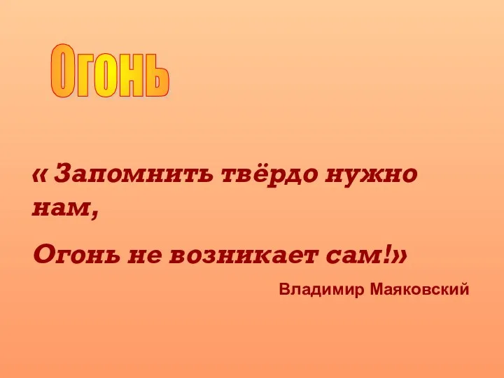 Огонь « Запомнить твёрдо нужно нам, Огонь не возникает сам!» Владимир Маяковский