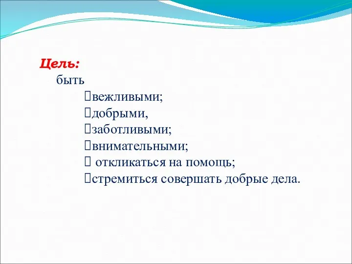 Цель: быть вежливыми; добрыми, заботливыми; внимательными; откликаться на помощь; стремиться совершать добрые дела.