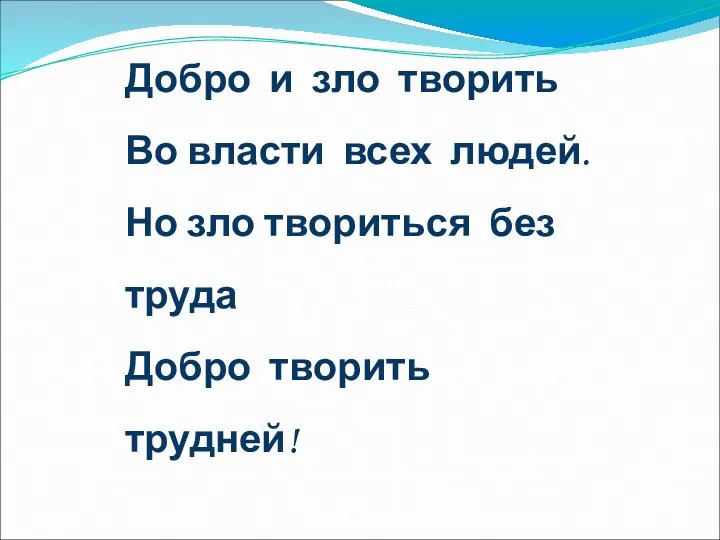 Добро и зло творить Во власти всех людей. Но зло твориться без труда Добро творить трудней!