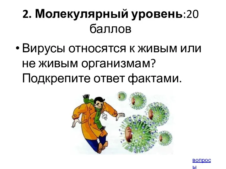 2. Молекулярный уровень:20 баллов Вирусы относятся к живым или не живым организмам? Подкрепите ответ фактами. вопросы