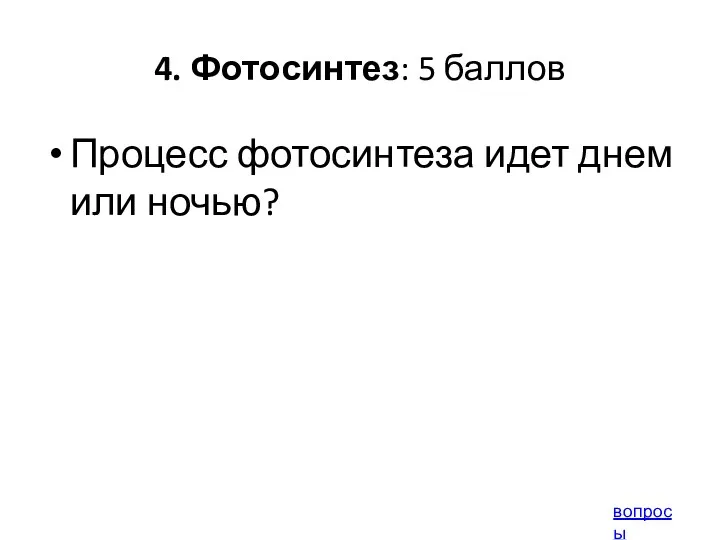 4. Фотосинтез: 5 баллов Процесс фотосинтеза идет днем или ночью? вопросы