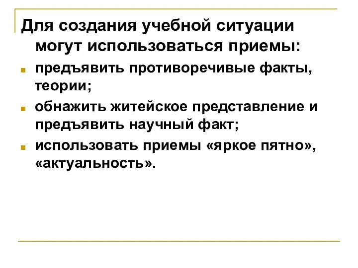 Для создания учебной ситуации могут использоваться приемы: предъявить противоречивые факты, теории; обнажить житейское