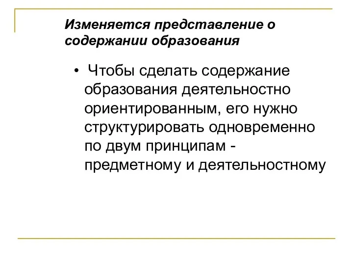 Изменяется представление о содержании образования Чтобы сделать содержание образования деятельностно ориентированным, его нужно