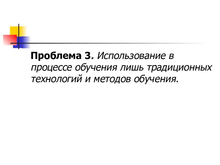 Проблема 3. Использование в процессе обучения лишь традиционных технологий и методов обучения.