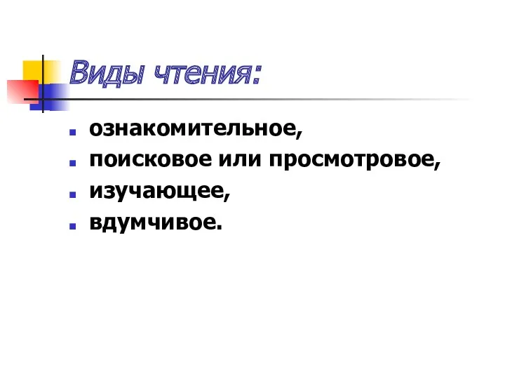 Виды чтения: ознакомительное, поисковое или просмотровое, изучающее, вдумчивое.