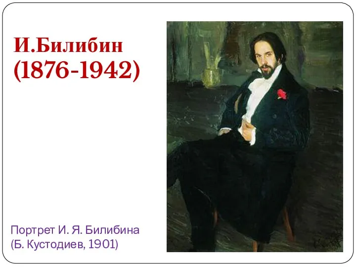 Портрет И. Я. Билибина (Б. Кустодиев, 1901) И.Билибин (1876-1942)