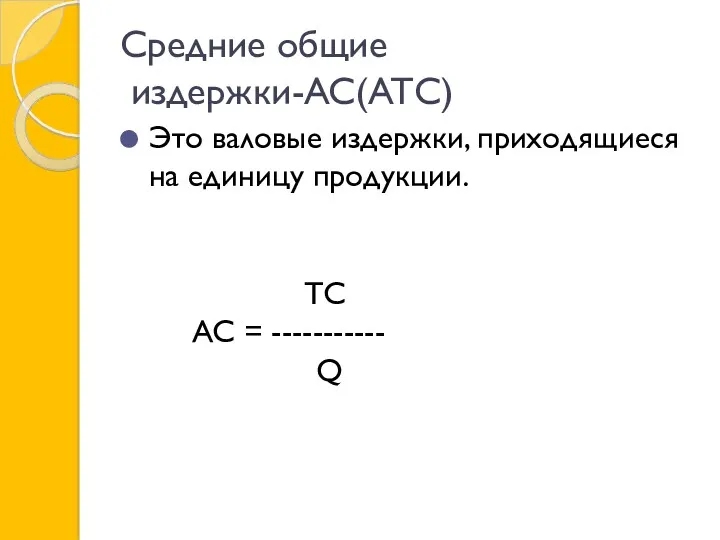 Средние общие издержки-AC(ATC) Это валовые издержки, приходящиеся на единицу продукции. TC AC = ----------- Q