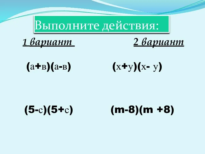Выполните действия: 1 вариант 2 вариант (а+в)(а-в) (х+у)(х- у) (5-с)(5+с) (m-8)(m +8)