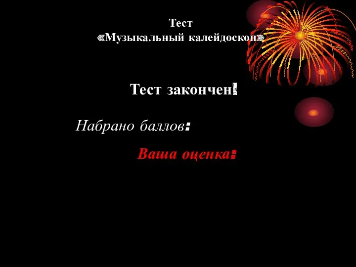 Тест «Музыкальный калейдоскоп» Тест закончен! Набрано баллов: Ваша оценка: