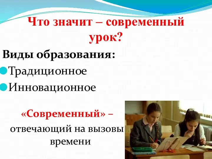 Что значит – современный урок? Виды образования: Традиционное Инновационное «Современный» – отвечающий на вызовы времени