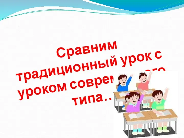 Сравним традиционный урок с уроком современного типа…