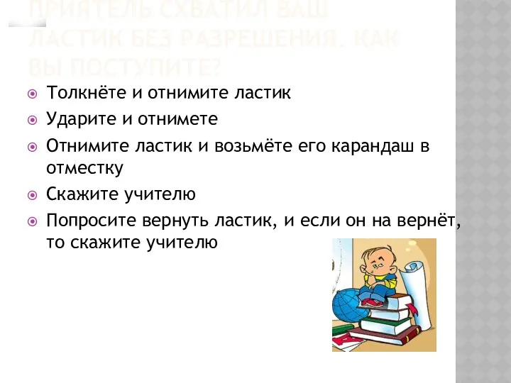 Приятель схватил ваш ластик без разрешения. Как вы поступите? Толкнёте и отнимите ластик