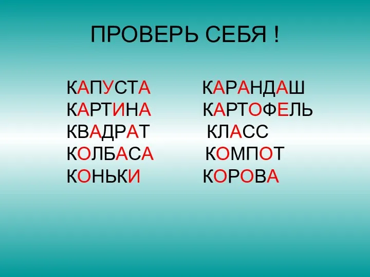 ПРОВЕРЬ СЕБЯ ! КАПУСТА КАРАНДАШ КАРТИНА КАРТОФЕЛЬ КВАДРАТ КЛАСС КОЛБАСА КОМПОТ КОНЬКИ КОРОВА