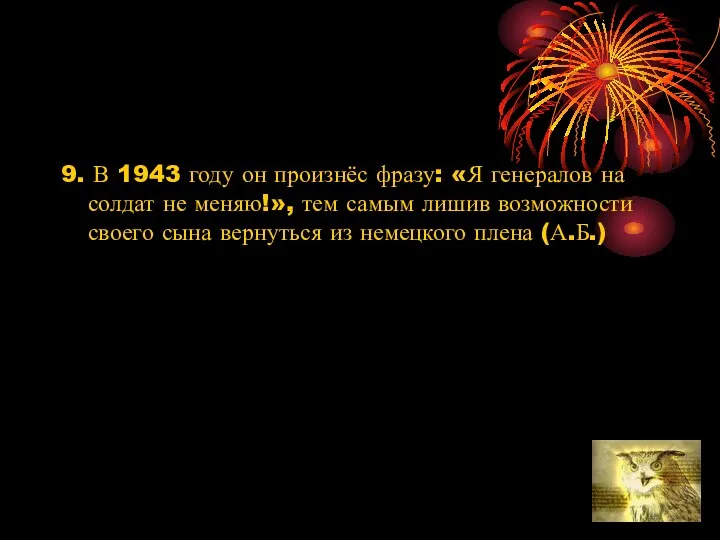 9. В 1943 году он произнёс фразу: «Я генералов на