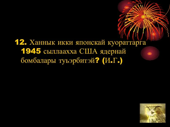 12. Ханнык икки японскай куораттарга 1945 сыллаахха США ядернай бомбалары туьэрбитэй? (И.Г.)