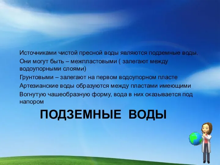 Подземные воды Источниками чистой пресной воды являются подземные воды. Они могут быть –