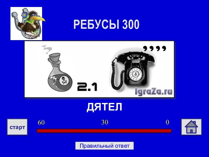 ДЯТЕЛ РЕБУСЫ 300 0 30 60 старт Правильный ответ