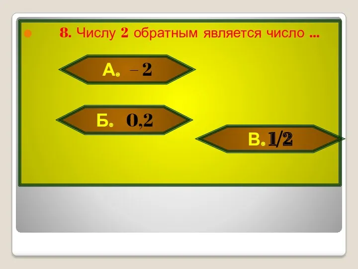 8. Числу 2 обратным является число … А. – 2 Б. 0,2 В. 1/2