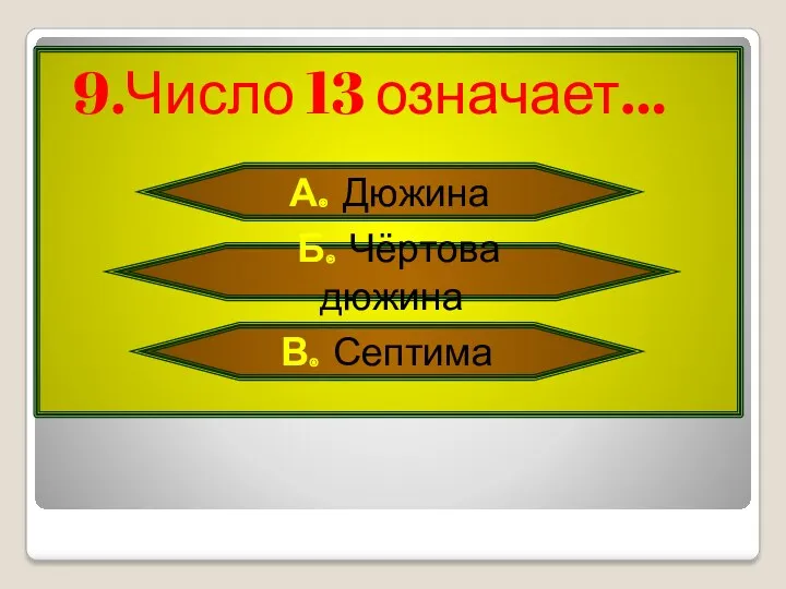 9.Число 13 означает… А. Дюжина Б. Чёртова дюжина В. Септима