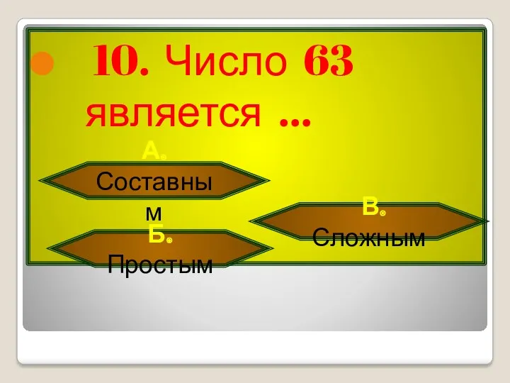 10. Число 63 является … А. Составным Б. Простым В. Сложным