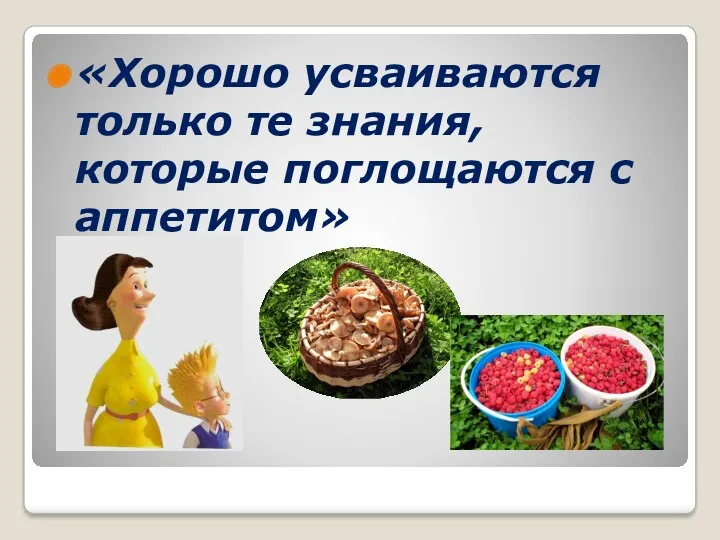 «Хорошо усваиваются только те знания, которые поглощаются с аппетитом»