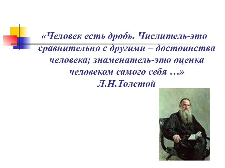 «Человек есть дробь. Числитель-это сравнительно с другими – достоинства человека; знаменатель-это оценка человеком