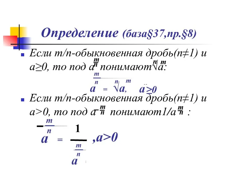 Определение (база§37,пр.§8) Если m/n-обыкновенная дробь(n≠1) и а≥0, то под а понимают√а: Если m/n-обыкновенная