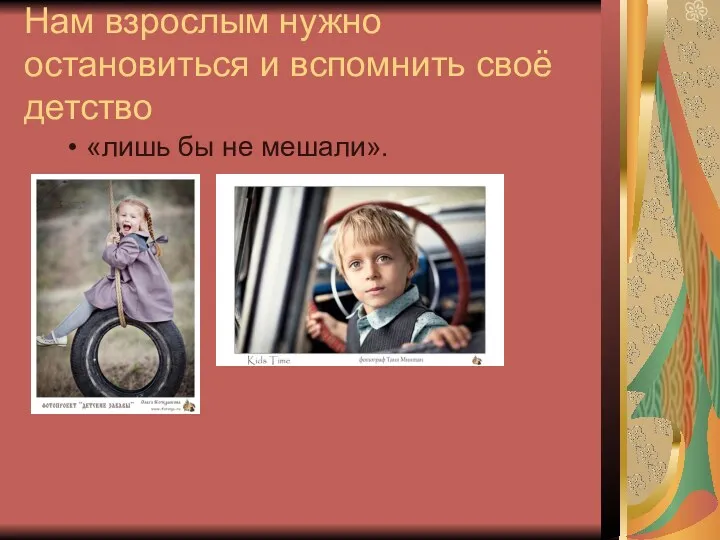 Нам взрослым нужно остановиться и вспомнить своё детство «лишь бы не мешали».